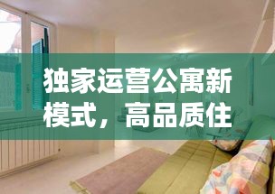 独家运营公寓新模式，高品质住宿体验引领未来