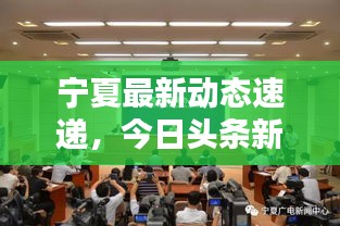 宁夏最新动态速递，今日头条新闻发布会全解析