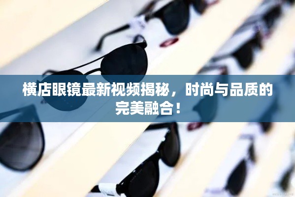 横店眼镜最新视频揭秘，时尚与品质的完美融合！