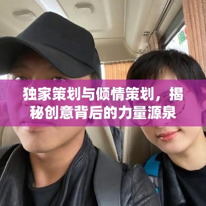 独家策划与倾情策划，揭秘创意背后的力量源泉
