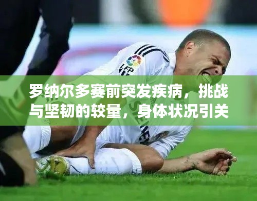罗纳尔多赛前突发疾病，挑战与坚韧的较量，身体状况引关注