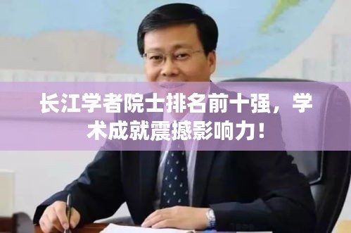 长江学者院士排名前十强，学术成就震撼影响力！