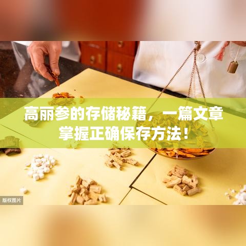 高丽参的存储秘籍，一篇文章掌握正确保存方法！
