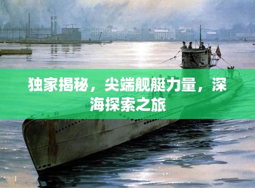 独家揭秘，尖端舰艇力量，深海探索之旅