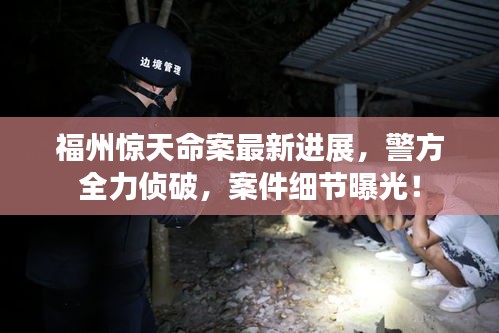福州惊天命案最新进展，警方全力侦破，案件细节曝光！