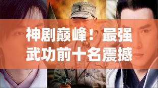 神剧巅峰！最强武功前十名震撼榜单