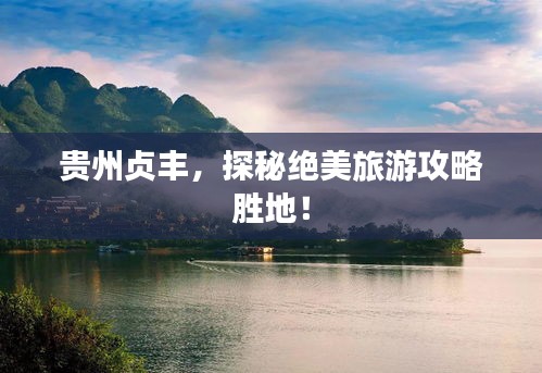 贵州贞丰，探秘绝美旅游攻略胜地！