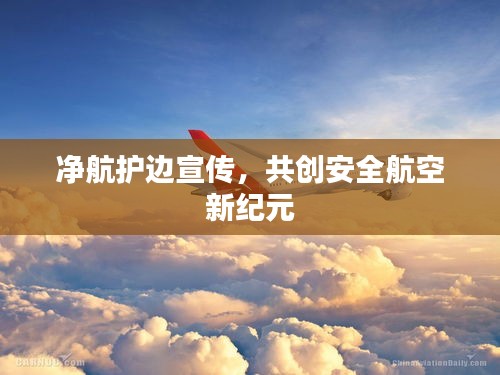 净航护边宣传，共创安全航空新纪元