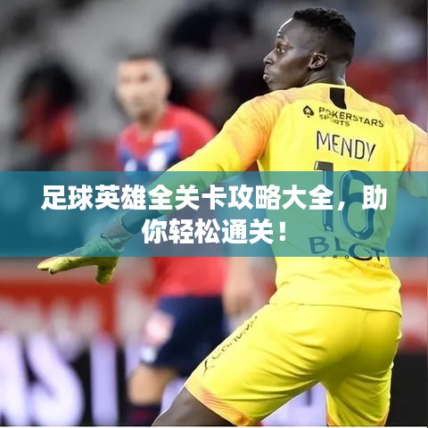 足球英雄全关卡攻略大全，助你轻松通关！