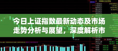 今日上证指数最新动态及市场走势分析与展望，深度解析市场趋势