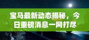 宝马最新动态揭秘，今日重磅消息一网打尽！