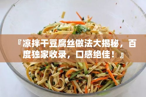『凉拌干豆腐丝做法大揭秘，百度独家收录，口感绝佳！』