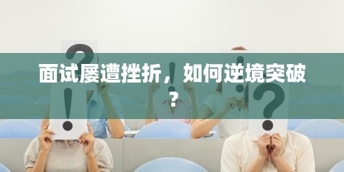 面试屡遭挫折，如何逆境突破？