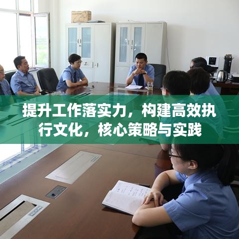 提升工作落实力，构建高效执行文化，核心策略与实践