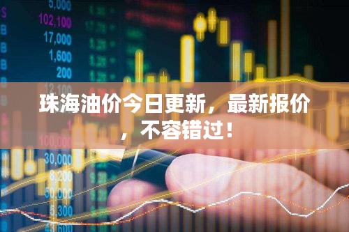 珠海油价今日更新，最新报价，不容错过！