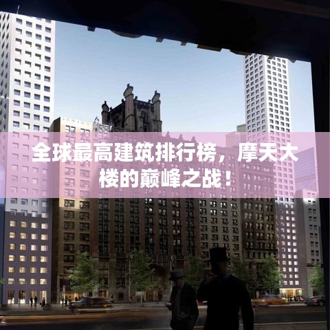 全球最高建筑排行榜，摩天大楼的巅峰之战！
