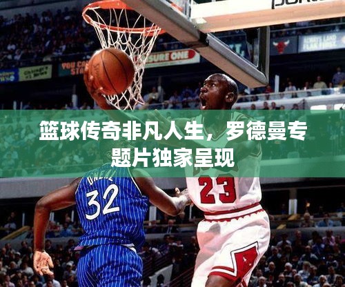 篮球传奇非凡人生，罗德曼专题片独家呈现