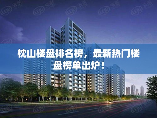 枕山楼盘排名榜，最新热门楼盘榜单出炉！
