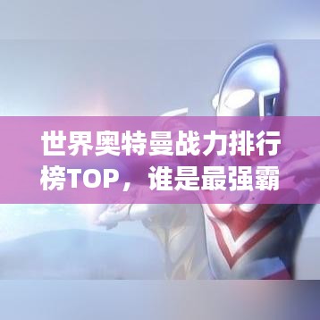 世界奥特曼战力排行榜TOP，谁是最强霸主？