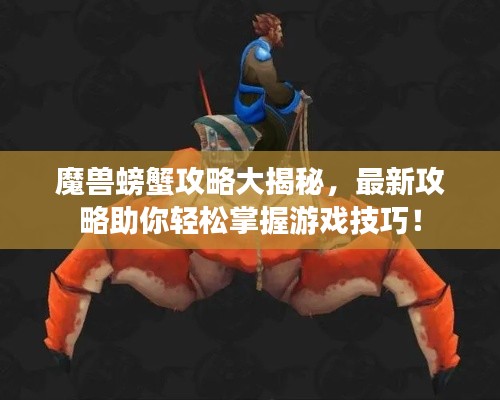 魔兽螃蟹攻略大揭秘，最新攻略助你轻松掌握游戏技巧！