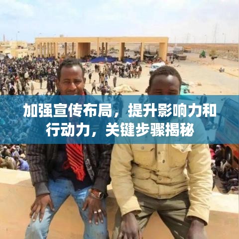 加强宣传布局，提升影响力和行动力，关键步骤揭秘