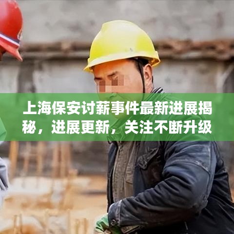 上海保安讨薪事件最新进展揭秘，进展更新，关注不断升级！