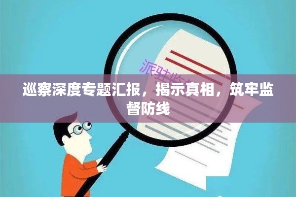 巡察深度专题汇报，揭示真相，筑牢监督防线