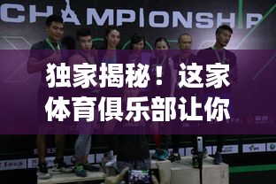 独家揭秘！这家体育俱乐部让你体验不一样的运动盛宴！