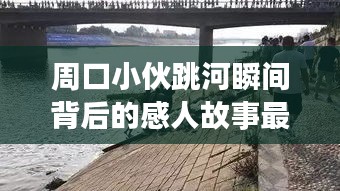 周口小伙跳河瞬间背后的感人故事最新报道