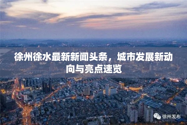 徐州徐水最新新闻头条，城市发展新动向与亮点速览