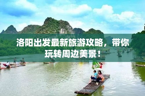 洛阳出发最新旅游攻略，带你玩转周边美景！