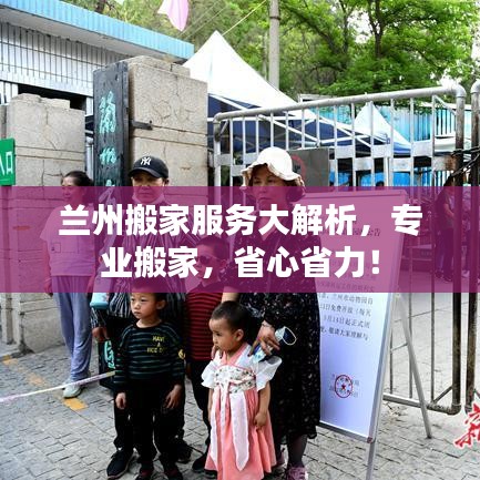 兰州搬家服务大解析，专业搬家，省心省力！