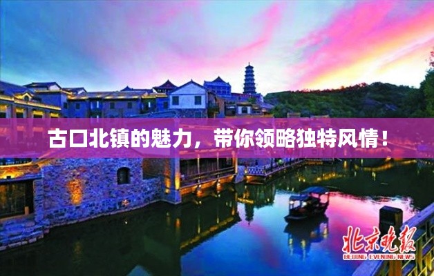 古口北镇的魅力，带你领略独特风情！