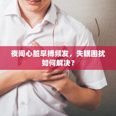 夜间心脏早搏频发，失眠困扰如何解决？