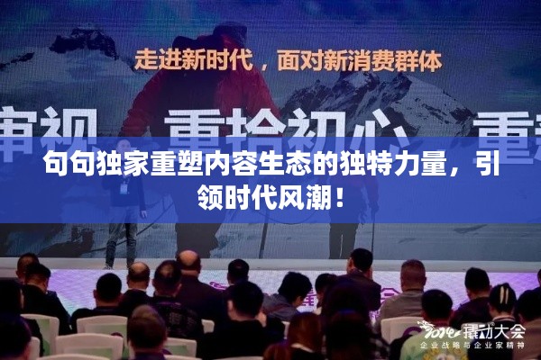 句句独家重塑内容生态的独特力量，引领时代风潮！