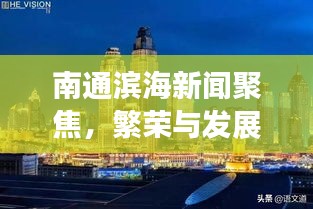 南通滨海新闻聚焦，繁荣与发展齐驱并进