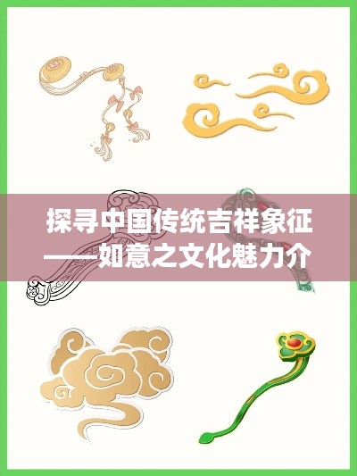 探寻中国传统吉祥象征——如意之文化魅力介绍