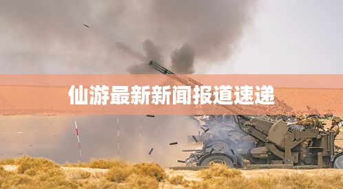 仙游最新新闻报道速递