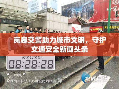 岚皋交警助力城市文明，守护交通安全新闻头条