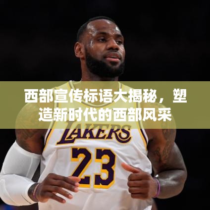 西部宣传标语大揭秘，塑造新时代的西部风采