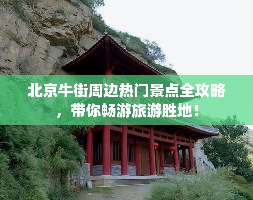 北京牛街周边热门景点全攻略，带你畅游旅游胜地！
