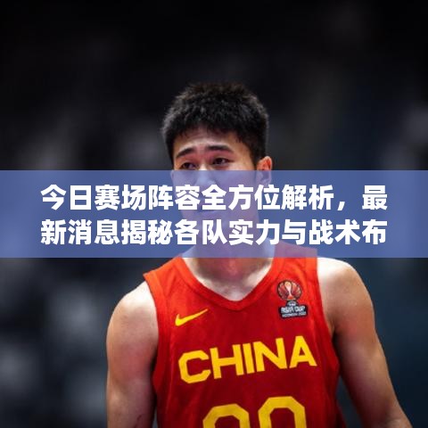 今日赛场阵容全方位解析，最新消息揭秘各队实力与战术布局