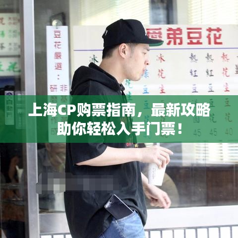 上海CP购票指南，最新攻略助你轻松入手门票！