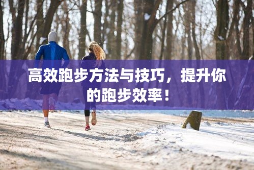 高效跑步方法与技巧，提升你的跑步效率！