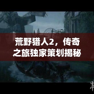 荒野猎人2，传奇之旅独家策划揭秘