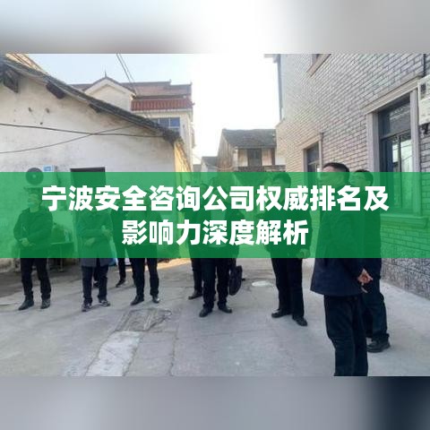 宁波安全咨询公司权威排名及影响力深度解析