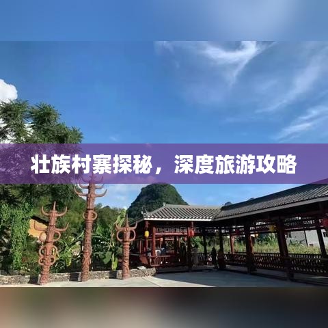 壮族村寨探秘，深度旅游攻略