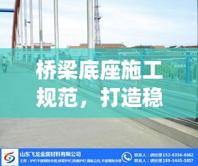 桥梁底座施工规范，打造稳固基石，保障安全通行