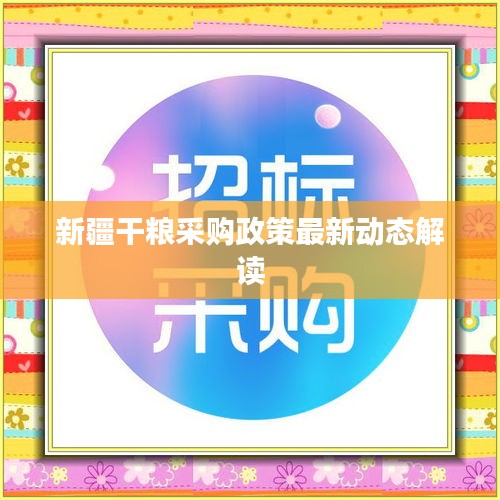 新疆干粮采购政策最新动态解读