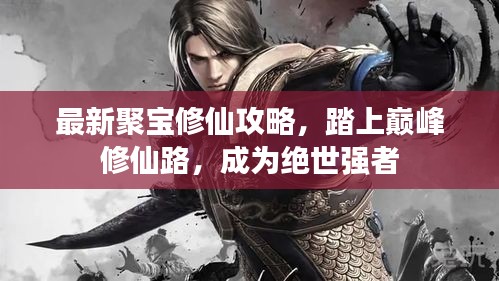 最新聚宝修仙攻略，踏上巅峰修仙路，成为绝世强者